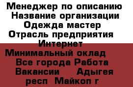 Менеджер по описанию › Название организации ­ Одежда мастер › Отрасль предприятия ­ Интернет › Минимальный оклад ­ 1 - Все города Работа » Вакансии   . Адыгея респ.,Майкоп г.
